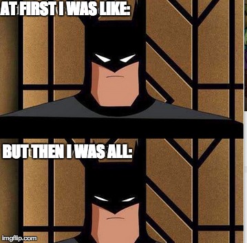 Batman was like | AT FIRST I WAS LIKE: BUT THEN I WAS ALL: | image tagged in batman,lol,meme | made w/ Imgflip meme maker