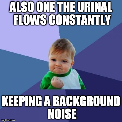 Success Kid Meme | ALSO ONE THE URINAL FLOWS CONSTANTLY KEEPING A BACKGROUND NOISE | image tagged in memes,success kid | made w/ Imgflip meme maker