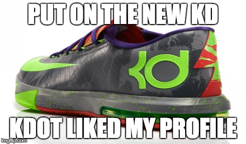 PUT ON THE NEW KD KDOT LIKED MY PROFILE | made w/ Imgflip meme maker
