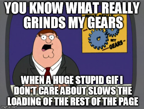 Even Firefox is stupid sometimes | YOU KNOW WHAT REALLY GRINDS MY GEARS WHEN A HUGE STUPID GIF I DON'T CARE ABOUT SLOWS THE LOADING OF THE REST OF THE PAGE | image tagged in memes,peter griffin news,you know what really grinds my gears | made w/ Imgflip meme maker
