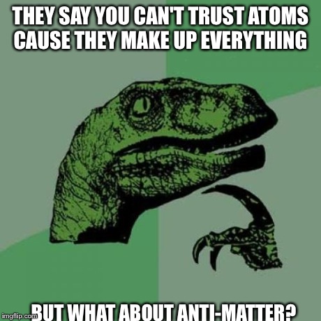 Philosoraptor | THEY SAY YOU CAN'T TRUST ATOMS CAUSE THEY MAKE UP EVERYTHING BUT WHAT ABOUT ANTI-MATTER? | image tagged in memes,philosoraptor | made w/ Imgflip meme maker