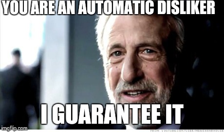 I Guarantee It | YOU ARE AN AUTOMATIC DISLIKER I GUARANTEE IT | image tagged in memes,i guarantee it | made w/ Imgflip meme maker