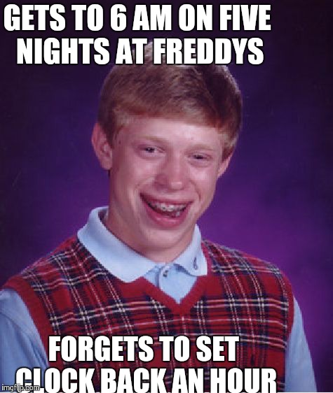 Bad Luck Brian Meme | GETS TO 6 AM ON FIVE NIGHTS AT FREDDYS FORGETS TO SET CLOCK BACK AN HOUR | image tagged in memes,bad luck brian | made w/ Imgflip meme maker