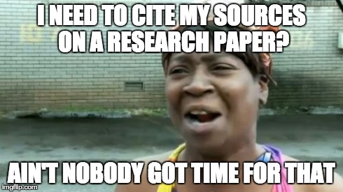 Cite my sources? | I NEED TO CITE MY SOURCES ON A RESEARCH PAPER? AIN'T NOBODY GOT TIME FOR THAT | image tagged in memes,aint nobody got time for that | made w/ Imgflip meme maker