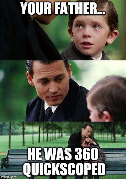 We finally told him. | YOUR FATHER... HE WAS 360 QUICKSCOPED | image tagged in finding neverland | made w/ Imgflip meme maker