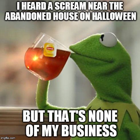 True Story | I HEARD A SCREAM NEAR THE ABANDONED HOUSE ON HALLOWEEN BUT THAT'S NONE OF MY BUSINESS | image tagged in memes,but thats none of my business,kermit the frog | made w/ Imgflip meme maker