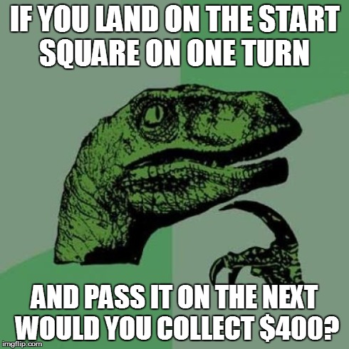 Philosoraptor | IF YOU LAND ON THE START SQUARE ON ONE TURN AND PASS IT ON THE NEXT WOULD YOU COLLECT $400? | image tagged in memes,philosoraptor | made w/ Imgflip meme maker