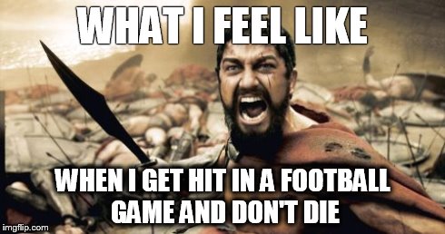 This is football! | WHAT I FEEL LIKE WHEN I GET HIT IN A FOOTBALL GAME AND DON'T DIE | image tagged in memes,sparta leonidas,funny | made w/ Imgflip meme maker