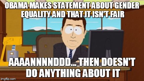 Aaaaand Its Gone | OBAMA MAKES STATEMENT ABOUT GENDER EQUALITY AND THAT IT ISN'T FAIR AAAANNNNDDD... THEN DOESN'T DO ANYTHING ABOUT IT | image tagged in memes,aaaaand its gone | made w/ Imgflip meme maker