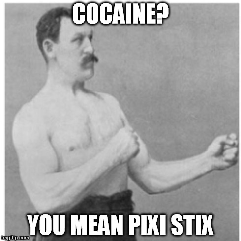 Overly Manly Man | COCAINE? YOU MEAN PIXI STIX | image tagged in memes,overly manly man | made w/ Imgflip meme maker