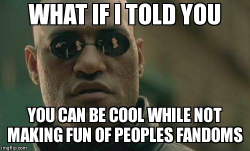 Matrix Morpheus | WHAT IF I TOLD YOU YOU CAN BE COOL WHILE NOT MAKING FUN OF PEOPLES FANDOMS | image tagged in memes,matrix morpheus | made w/ Imgflip meme maker