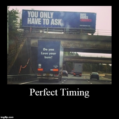 Perfect Timing | image tagged in funny,demotivationals,butt,signs/billboards,question | made w/ Imgflip demotivational maker