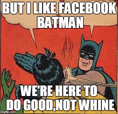 Batman Slapping Robin Meme | BUT I LIKE FACEBOOK BATMAN WE'RE HERE TO DO GOOD,NOT WHINE | image tagged in memes,batman slapping robin | made w/ Imgflip meme maker