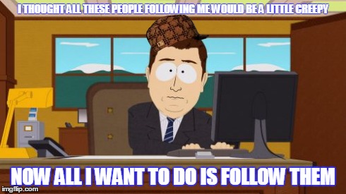 Aaaaand Its Gone Meme | I THOUGHT ALL THESE PEOPLE FOLLOWING ME WOULD BE A LITTLE CREEPY NOW ALL I WANT TO DO IS FOLLOW THEM | image tagged in memes,aaaaand its gone,scumbag | made w/ Imgflip meme maker