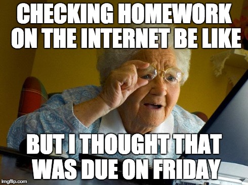 Grandma Finds The Internet | CHECKING HOMEWORK ON THE INTERNET BE LIKE BUT I THOUGHT THAT WAS DUE ON FRIDAY | image tagged in memes,grandma finds the internet | made w/ Imgflip meme maker