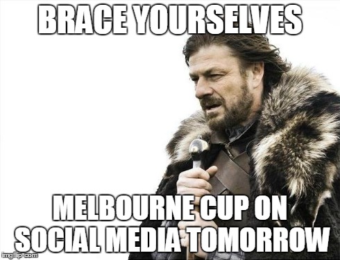 Brace Yourselves X is Coming Meme | BRACE YOURSELVES MELBOURNE CUP ON SOCIAL MEDIA TOMORROW | image tagged in memes,brace yourselves x is coming | made w/ Imgflip meme maker