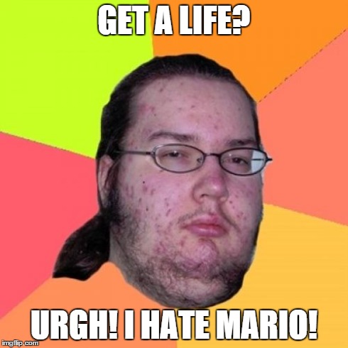 Butthurt Dweller | GET A LIFE? URGH! I HATE MARIO! | image tagged in memes,butthurt dweller | made w/ Imgflip meme maker