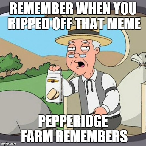 Pepperidge Farm Remembers Meme | REMEMBER WHEN YOU RIPPED OFF THAT MEME PEPPERIDGE FARM REMEMBERS | image tagged in memes,pepperidge farm remembers | made w/ Imgflip meme maker