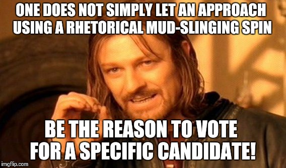 One Does Not Simply Meme | ONE DOES NOT SIMPLY LET AN APPROACH USING A RHETORICAL MUD-SLINGING SPIN BE THE REASON TO VOTE FOR A SPECIFIC CANDIDATE! | image tagged in memes,one does not simply | made w/ Imgflip meme maker