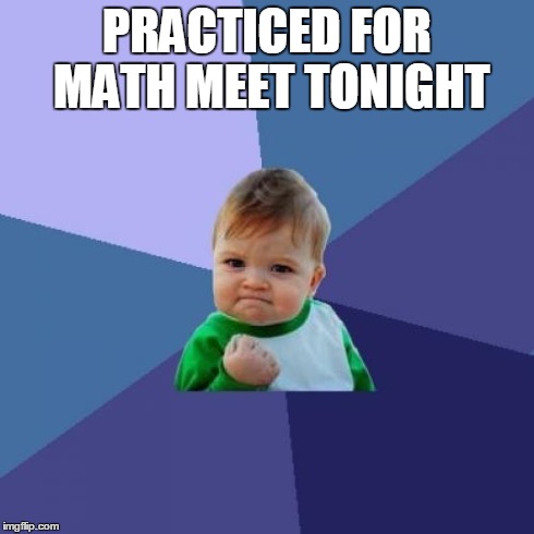 Success Kid Meme | PRACTICED FOR MATH MEET TONIGHT | image tagged in memes,success kid | made w/ Imgflip meme maker