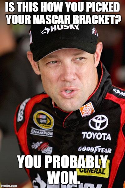 Matt Kenseth So... | IS THIS HOW YOU PICKED YOUR NASCAR BRACKET? YOU PROBABLY WON. | image tagged in matt kenseth so | made w/ Imgflip meme maker