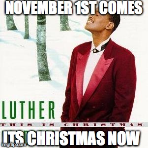 NOVEMBER 1ST COMES ITS CHRISTMAS NOW | made w/ Imgflip meme maker