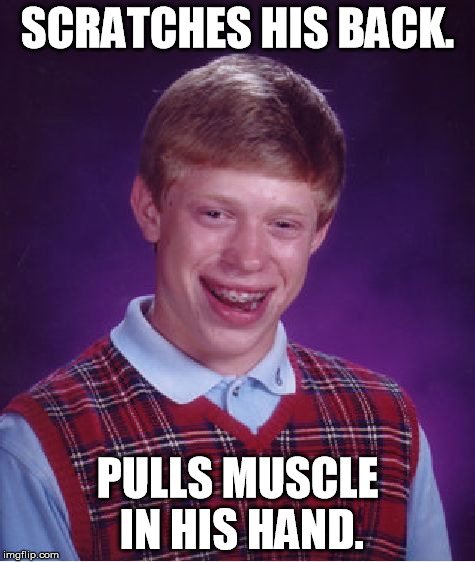 Bad Luck Brian Meme | SCRATCHES HIS BACK. PULLS MUSCLE IN HIS HAND. | image tagged in memes,bad luck brian | made w/ Imgflip meme maker