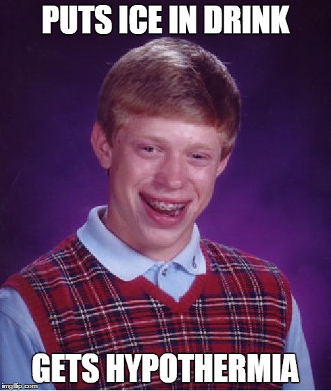 Bad Luck Brian | PUTS ICE IN DRINK GETS HYPOTHERMIA | image tagged in memes,bad luck brian | made w/ Imgflip meme maker