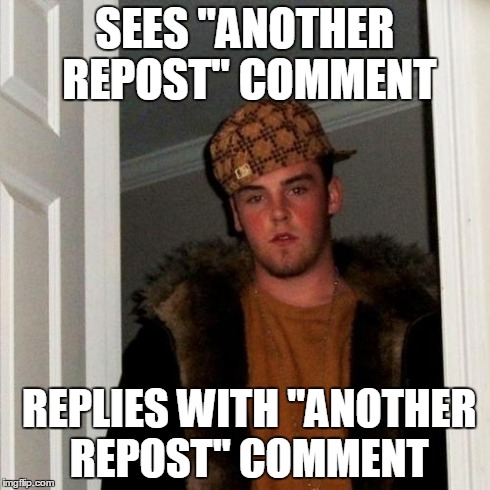 Scumbag Steve Meme | SEES "ANOTHER REPOST" COMMENT REPLIES WITH "ANOTHER REPOST" COMMENT | image tagged in memes,scumbag steve | made w/ Imgflip meme maker