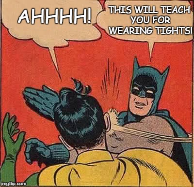 Batman Slapping Robin | THIS WILL TEACH YOU FOR WEARING TIGHTS! AHHHH! | image tagged in memes,batman slapping robin | made w/ Imgflip meme maker