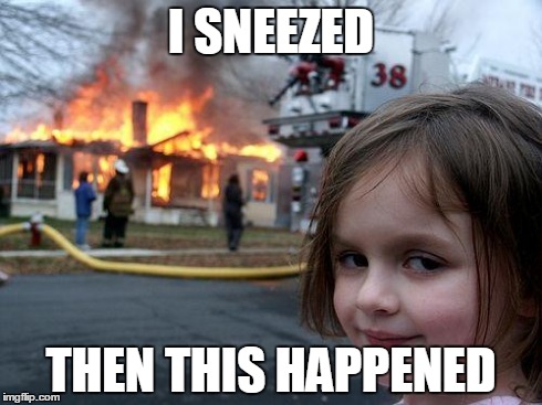 Disaster Girl | I SNEEZED THEN THIS HAPPENED | image tagged in memes,disaster girl | made w/ Imgflip meme maker