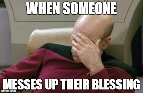 Captain Picard Facepalm Meme | WHEN SOMEONE MESSES UP THEIR BLESSING | image tagged in memes,captain picard facepalm | made w/ Imgflip meme maker