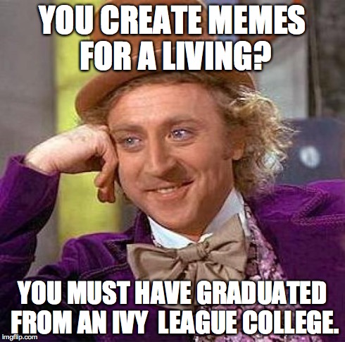 Creepy Condescending Wonka Meme | YOU CREATE MEMES FOR A LIVING? YOU MUST HAVE GRADUATED FROM AN IVY  LEAGUE COLLEGE. | image tagged in memes,creepy condescending wonka | made w/ Imgflip meme maker