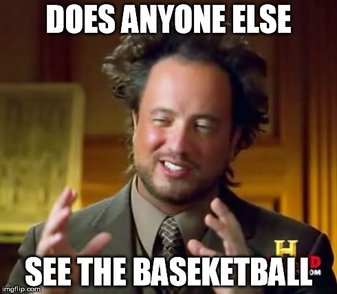 Ancient Aliens | DOES ANYONE ELSE SEE THE BASEKETBALL | image tagged in memes,ancient aliens | made w/ Imgflip meme maker