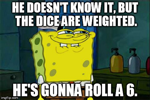 Don't You Squidward Meme | HE DOESN'T KNOW IT, BUT THE DICE ARE WEIGHTED. HE'S GONNA ROLL A 6. | image tagged in memes,dont you squidward | made w/ Imgflip meme maker