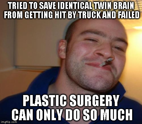 TRIED TO SAVE IDENTICAL TWIN BRAIN FROM GETTING HIT BY TRUCK AND FAILED PLASTIC SURGERY CAN ONLY DO SO MUCH | made w/ Imgflip meme maker