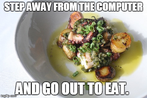 STEP AWAY FROM THE COMPUTER AND GO OUT TO EAT. | made w/ Imgflip meme maker