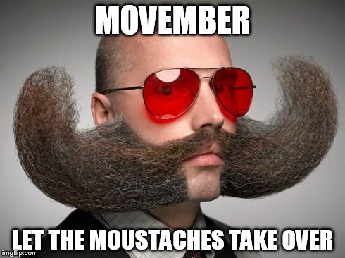 Movember take-over  | MOVEMBER LET THE MOUSTACHES TAKE OVER | image tagged in movember | made w/ Imgflip meme maker