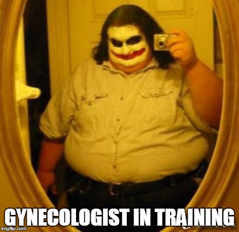 GYNECOLOGIST IN TRAINING | made w/ Imgflip meme maker