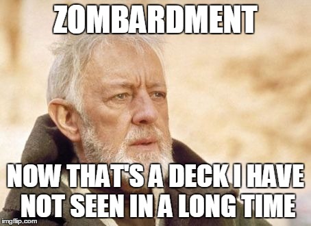 Obi Wan Kenobi Meme | ZOMBARDMENT NOW THAT'S A DECK I HAVE NOT SEEN IN A LONG TIME | image tagged in memes,obi wan kenobi | made w/ Imgflip meme maker