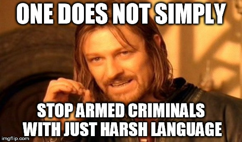 One Does Not Simply | ONE DOES NOT SIMPLY STOP ARMED CRIMINALS WITH JUST HARSH LANGUAGE | image tagged in memes,one does not simply | made w/ Imgflip meme maker
