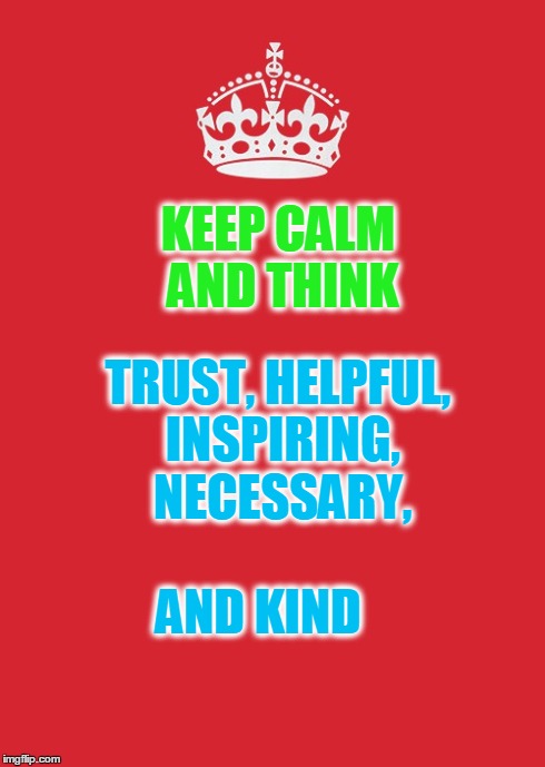Keep Calm And Carry On Red Meme | KEEP CALM AND THINK TRUST, HELPFUL, INSPIRING, NECESSARY, AND KIND | image tagged in memes,keep calm and carry on red | made w/ Imgflip meme maker