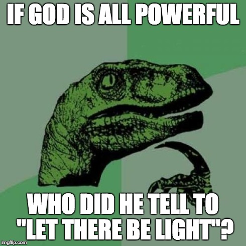 Philosoraptor Meme | IF GOD IS ALL POWERFUL WHO DID HE TELL TO "LET THERE BE LIGHT"? | image tagged in memes,philosoraptor | made w/ Imgflip meme maker