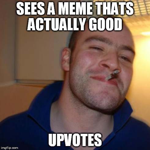 Good Guy Greg Meme | SEES A MEME THATS ACTUALLY GOOD UPVOTES | image tagged in memes,good guy greg | made w/ Imgflip meme maker