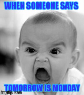 Angry Baby | WHEN SOMEONE SAYS TOMORROW IS MONDAY | image tagged in memes,angry baby | made w/ Imgflip meme maker