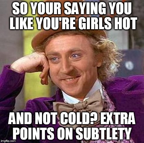 Creepy Condescending Wonka Meme | SO YOUR SAYING YOU LIKE YOU'RE GIRLS HOT AND NOT COLD? EXTRA POINTS ON SUBTLETY | image tagged in memes,creepy condescending wonka | made w/ Imgflip meme maker