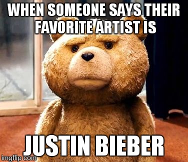 TED | WHEN SOMEONE SAYS THEIR FAVORITE ARTIST IS JUSTIN BIEBER | image tagged in memes,ted | made w/ Imgflip meme maker