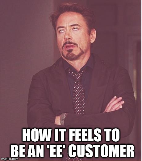 Face You Make Robert Downey Jr Meme | HOW IT FEELS TO BE AN 'EE' CUSTOMER | image tagged in memes,face you make robert downey jr | made w/ Imgflip meme maker