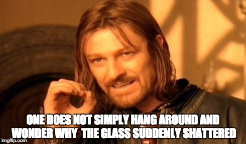 One Does Not Simply Meme | ONE DOES NOT SIMPLY HANG AROUND AND WONDER WHY  THE GLASS SUDDENLY SHATTERED | image tagged in memes,one does not simply | made w/ Imgflip meme maker