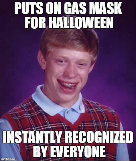 Bad Luck Brian Meme | PUTS ON GAS MASK FOR HALLOWEEN INSTANTLY RECOGNIZED BY EVERYONE | image tagged in memes,bad luck brian | made w/ Imgflip meme maker